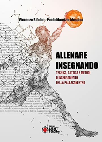 Allenare insegnando: Tecnica, tattica e metodi d’insegnamento della pallacanestro