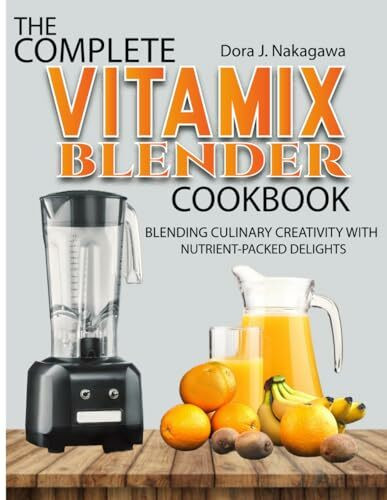 The Complete Vitamix Blender Cookbook: Blending Culinary Creativity with Nutrient-Packed Delights