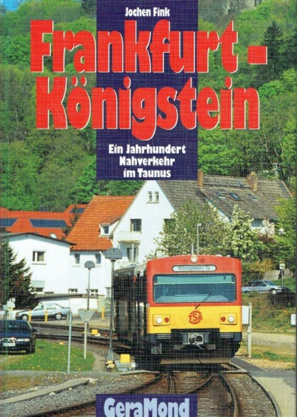 Frankfurt - Königstein: Ein Jahrhundert Nahverkehr im Taunus.: Vom Dampfzug zur Diesel-S-Bahn