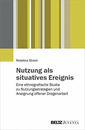 Nutzung als situatives Ereignis: Eine ethnografische Studie zu Nutzungsstrategien und Aneignung offener Drogenarbeit