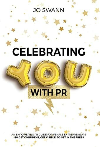 Celebrating YOU with PR!: An Empowering PR Guide for female entrepreneurs to get confident, get visible, to get in the press