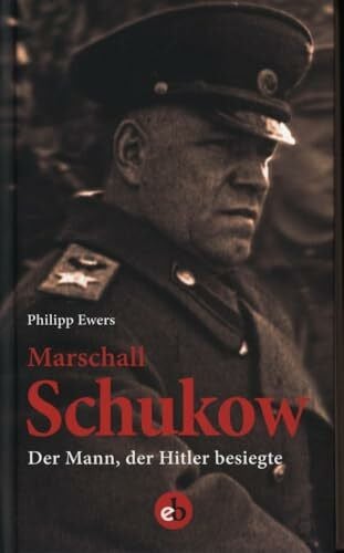 Marshall Schukow: Der Mann, der Hitler besiegte. Die Biographie.
