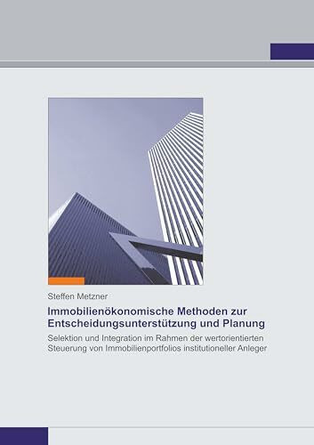 Immobilienökonomische Methoden zur Entscheidungsunterstützung und Planung: Selektion und Integration im Rahmen der wertorientierten Steuerung von Immobilienportfolios institutioneller Anleger