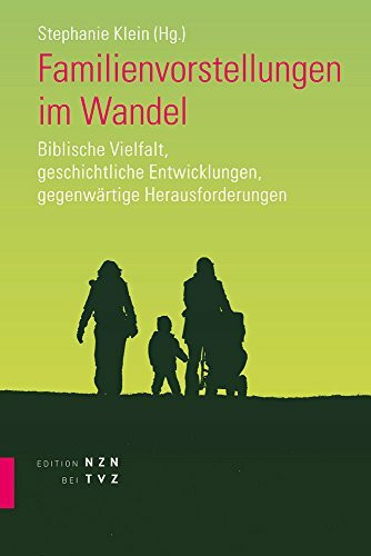 Familienvorstellungen im Wandel: Biblische Vielfalt, geschichtliche Entwicklungen, gegenwärtige Herausforderungen