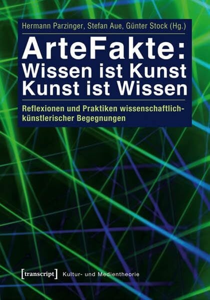 ArteFakte: Wissen ist Kunst - Kunst ist Wissen: Reflexionen und Praktiken wissenschaftlich-künstlerischer Begegnungen (Kultur- und Medientheorie)