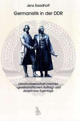 Germanistik in der DDR: Literaturwissenschaft zwischen "gesellschaftlichem Auftrag" und disziplinärer Eigenlogik (Studien zur Wissenschafts- und Universitätsgeschichte)