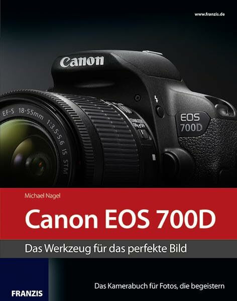 Kamerabuch Canon EOS 700D: Das Werkzeug für das perfekte Bild. Das Kamerabuch für Fotos, die begeistern