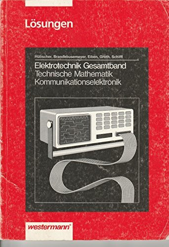 Elektrotechnik Gesamtband Technische Mathematik /Kommunikationselektronik: Elektrotechnik, Technische Mathematik, Kommunikationselektronik, Lösungen