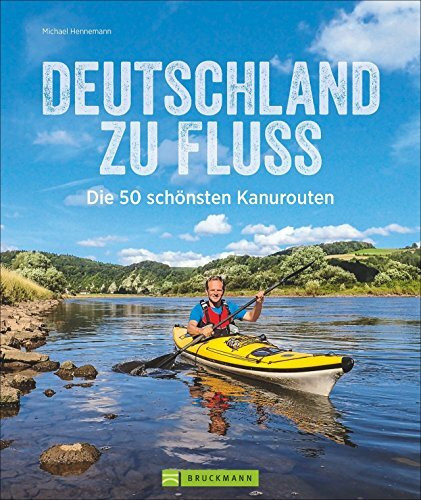Deutschland zu Fluss: Die 50 schönsten Kanurouten an Flüssen und Seen. Mit vielen Tipps zur Planung und Durchführung. Für erfahrene Kanuten, Anfänger und Familien mit Kindern geeignet.