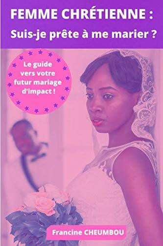 Femme chrétienne: suis-je prête à me marier?: Le guide complet de préparation au mariage pour la jeune femme chrétienne