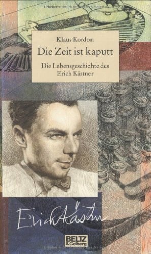 Die Zeit ist kaputt. Die Lebensgeschichte des Erich Kästner