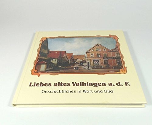 Liebes altes Vaihingen a. d. F.: Geschichtliches in Wort und Bild