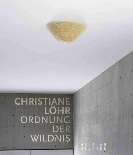Chistiane Löhr. Ordnung der Wildnis: Ausst. Kat. Haus am Waldsee, Berlin 2021