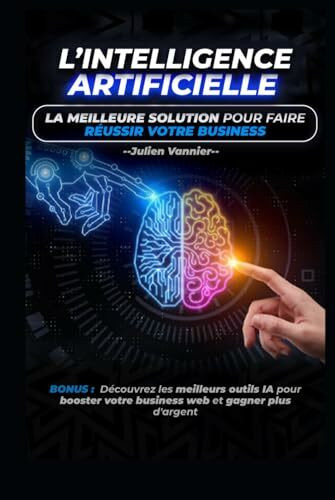 L’INTELLIGENCE ARTIFICIELLE - LA MEILLEURE SOLUTION POUR FAIRE REUSSIR VOTRE BUSINESS: Les meilleurs outils IA pour booster votre business (Révolution Digitale : L'IA au Service des Business, Band 1)