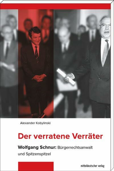 Der verratene Verräter: Wolfgang Schnur: Bürgerrechtsanwalt und Spitzenspitzel