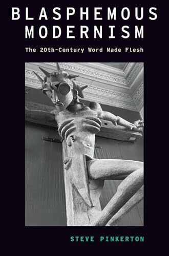 Blasphemous Modernism: The 20th-Century Word Made Flesh (Modernist Literature & Culture)