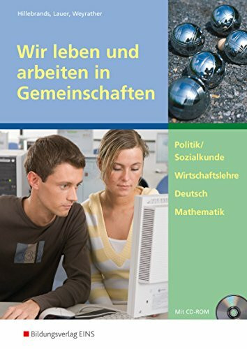 Wir leben und arbeiten in Gemeinschaften: Politik/Sozialkunde, Wirtschaftslehre, Deutsch, Mathematik Arbeitsheft