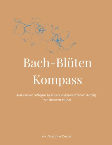 Bach-Blüten Kompass: Auf neuen Wegen in einen entspannteren Alltag mit Deinem Hund