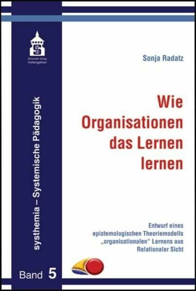 Wie Organisationen das Lernen lernen: Entwurf eines epistemologischen Theoriemodells "organisationalen" Lernens aus Relationaler Sicht (systhemia - Systemische Pädagogik)