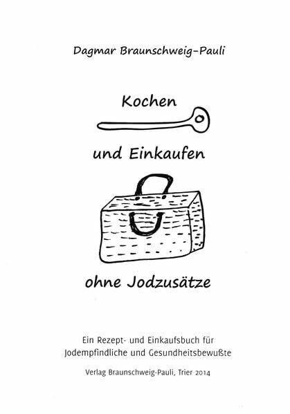 Kochen und Einkaufen ohne Jodzusätze: Ein Rezept- und Einkaufsbuch für Jodempfindliche und Gesundheitsbewußte