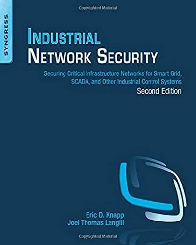 Industrial Network Security: Securing Critical Infrastructure Networks for Smart Grid, SCADA, and Other Industrial Control Systems Industrial Network Security: Securing Critical Infrastructure Networks for Smart Grid, SCADA, and Other Industrial Control Systems