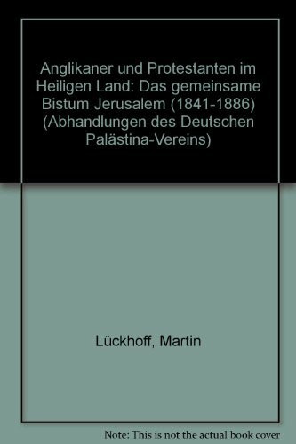 Anglikaner und Protestanten im Heiligen Land: Das gemeinsame Bistum Jerusalem (1841-1886) (Abhandlungen des Deutschen Palästina-Vereins, Band 24)