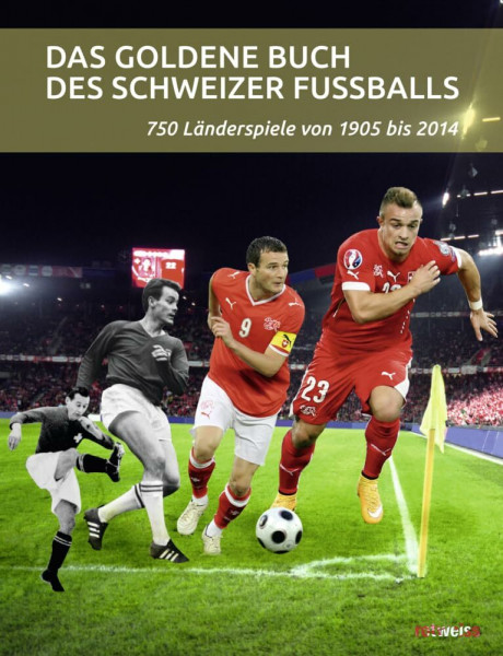 Das goldene Buch des Schweizer Fussballs: 750 Länderspiele von 1905 bis 2014