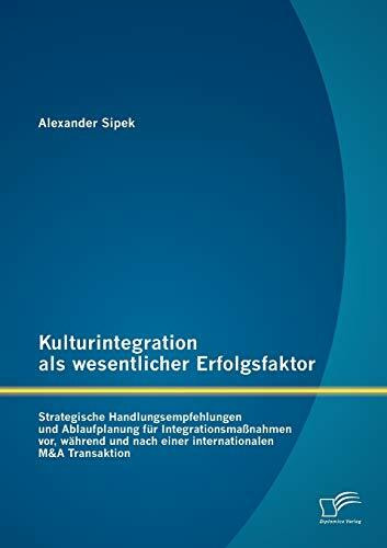 Kulturintegration als wesentlicher Erfolgsfaktor: Strategische Handlungsempfehlungen und Ablaufplanung für Integrationsmaßnahmen vor, während und nach ... nach einer internationalen M&A Transaktion