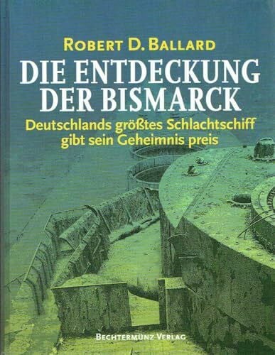Die Entdeckung der Bismarck. Sonderausgabe. Deutschlands größtes Schlachtschiff gibt sein Geheimnis preis