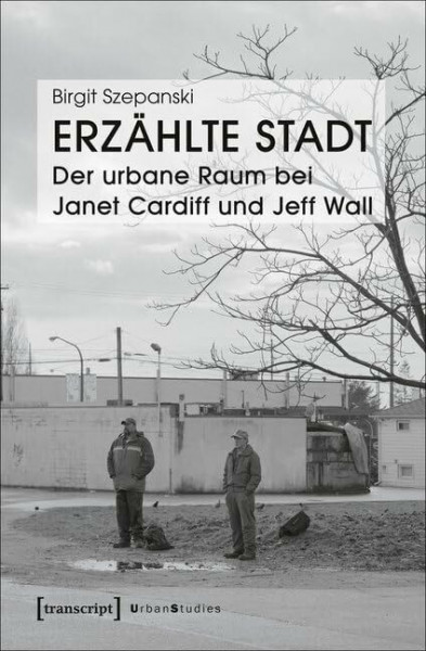 Erzählte Stadt - Der urbane Raum bei Janet Cardiff und Jeff Wall (Urban Studies)
