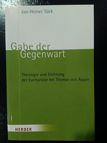 Gabe der Gegenwart: Theologie und Dichtung der Eucharistie bei Thomas von Aquin