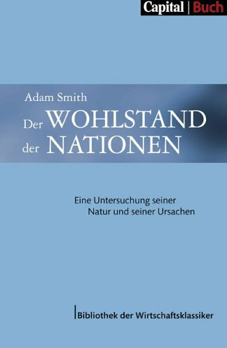 Der Wohlstand der Nationen: Eine Untersuchung seiner Natur und seiner Ursachen (Capital Buch - Bibliothek der Wirtschaftsklassiker)