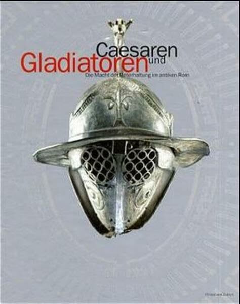 Gladiatoren und Caesaren: Die Macht der Unterhaltung im antiken Rom (Katalog-Handbücher)