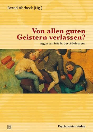 Von allen guten Geistern verlassen?: Aggressivität in der Adoleszenz (Psychoanalytische Pädagogik)