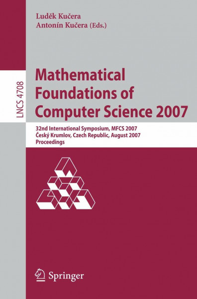Mathematical Foundations of Computer Science 2007: 32nd International Symposium, MFCS 2007 Ceský Krumlov, Czech Republic, August 26-31, 2007, ... Notes in Computer Science, 4708, Band 4708)