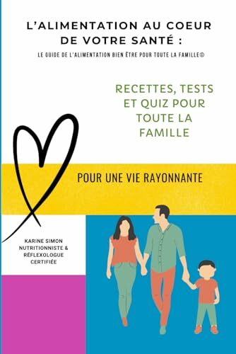 L’ALIMENTATION AU COEUR DE VOTRE SANTÉ : LE GUIDE DE L'ALIMENTATION BIEN ÊTRE POUR TOUTE LA FAMILLE© (L'alimentation et l'activité physique à chaque étape de notre vie)