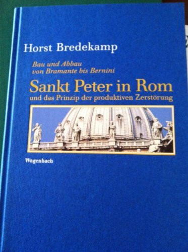 Sankt Peter in Rom und das Prinzip der produktiven Zerstörung: Die Baugeschichte von Bramante bis Bernini