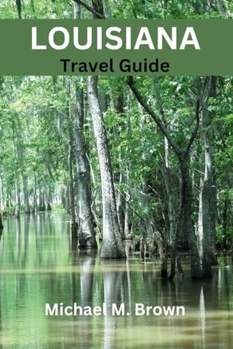 LOUISIANA TRAVEL GUIDE: Explore Vibrant Culture, Hidden Gems, Historic Sites, Cajun cuisine, and Vibrant Culture