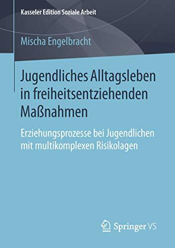Jugendliches Alltagsleben in freiheitsentziehenden Maßnahmen: Erziehungsprozesse bei Jugendlichen mit multikomplexen Risikolagen (Kasseler Edition Soziale... Jugendliches Alltagsleben in freiheitsentziehenden Maßnahmen: Erziehungsprozesse bei Jugendlichen mit multikomplexen Risikolagen (Kasseler Edition Soziale Arbeit, Band 16)
