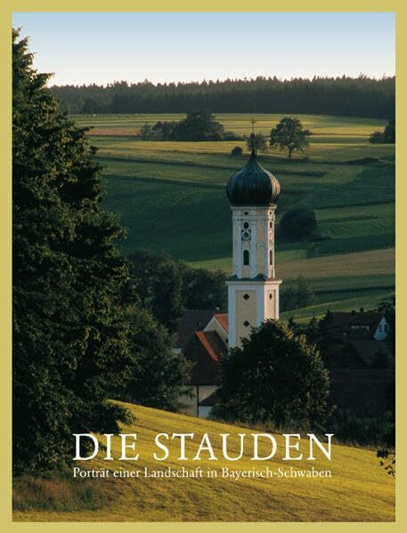 Die Stauden: Porträt einer Landschaft in Bayerisch-Schwaben