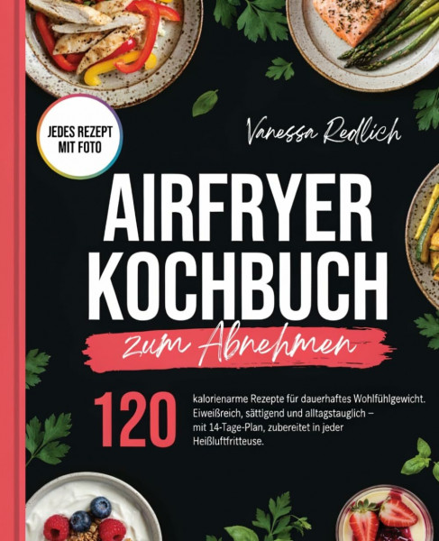 Airfryer Kochbuch zum Abnehmen: 120 kalorienarme Rezepte für dauerhaftes Wohlfühlgewicht. Eiweißreich, sättigend und alltagstauglich – mit 14-Tage-Plan, zubereitet in jeder Heißluftfritteuse.