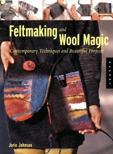 Feltmaking And Wool Magic: Contemporary Techniques and Beautiful Projects