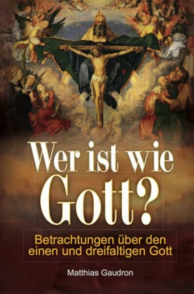 Wer ist wie Gott?: Betrachtungen über den einen und dreifaltigen Gott