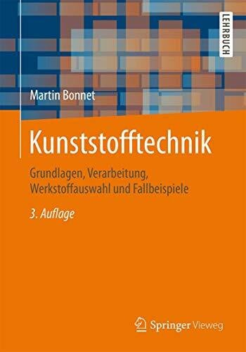 Kunststofftechnik: Grundlagen, Verarbeitung, Werkstoffauswahl und Fallbeispiele