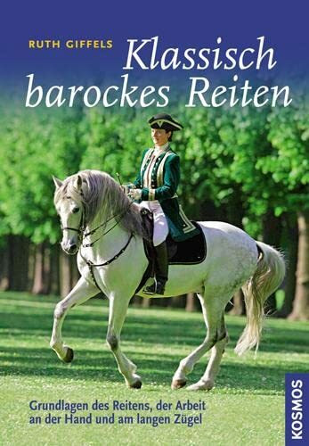 Klassisch barockes Reiten: Grundlagen des Reitens, der Arbeit an der Hand und am langen Zügel