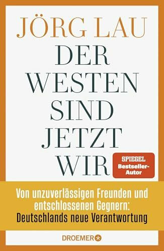 Der Westen sind jetzt wir: Von unzuverlässigen Freunden und entschlossenen Gegnern: Deutschlands neue Verantwortung | Vom SPIEGEL-Bestsellerautor und ZEIT-Außenpolitik-Experten