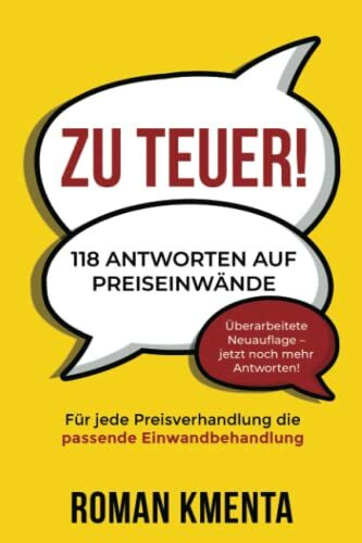 Zu teuer! - 118 Antworten auf Preiseinwände: Für jede Preisverhandlung die passende Einwandbehandlung (Verkaufen, verhandeln, Vertrieb)