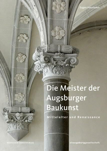 Die Meister der Augsburger Baukunst: Mittelalter und Renaissance (Schriften aus altaugsburg)