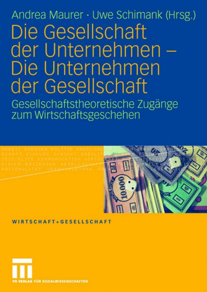 Die Gesellschaft Der Unternehmen - Die Unternehmen Der Gesellschaft: Gesellschaftstheoretische Zugänge zum Wirtschaftsgeschehen (Wirtschaft und ... (German Edition) (Wirtschaft + Gesellschaft)