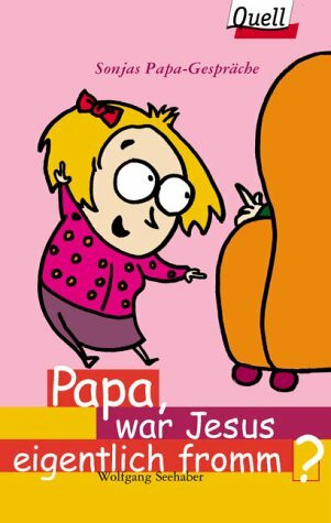 Papa, war Jesus eigentlich fromm?. Sonjas Papa-Gespräche (Ed. Quell)